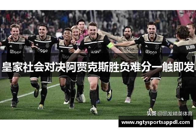 皇家社会对决阿贾克斯胜负难分一触即发