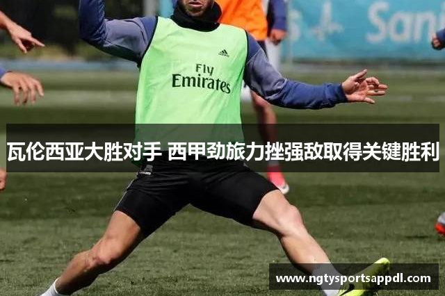 瓦伦西亚大胜对手 西甲劲旅力挫强敌取得关键胜利