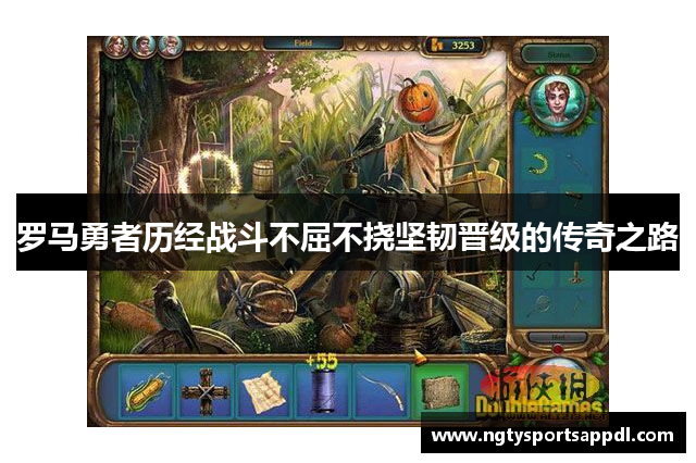 罗马勇者历经战斗不屈不挠坚韧晋级的传奇之路