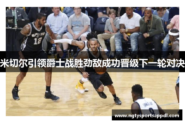 米切尔引领爵士战胜劲敌成功晋级下一轮对决