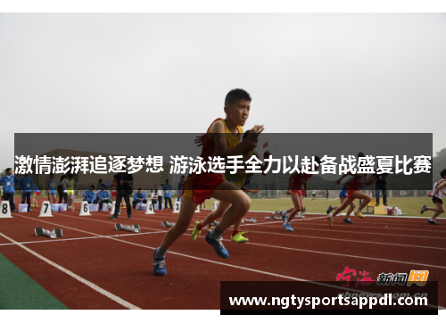 激情澎湃追逐梦想 游泳选手全力以赴备战盛夏比赛