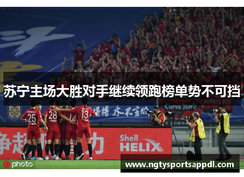 苏宁主场大胜对手继续领跑榜单势不可挡