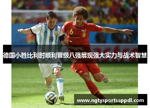 德国小胜比利时顺利晋级八强展现强大实力与战术智慧