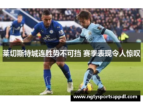 莱切斯特城连胜势不可挡 赛季表现令人惊叹