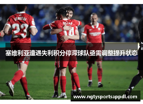 塞维利亚遭遇失利积分停滞球队亟需调整提升状态