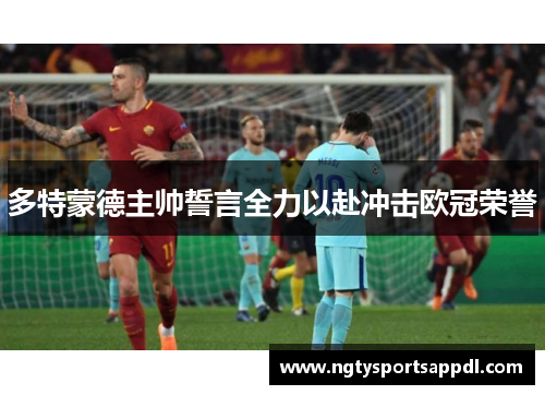 多特蒙德主帅誓言全力以赴冲击欧冠荣誉