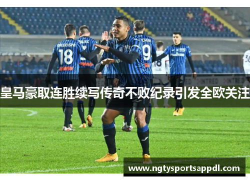 皇马豪取连胜续写传奇不败纪录引发全欧关注