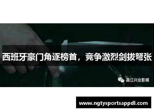 西班牙豪门角逐榜首，竞争激烈剑拔弩张