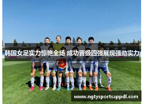 韩国女足实力惊艳全场 成功晋级四强展现强劲实力