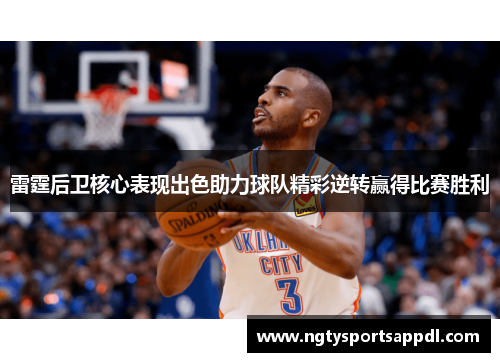 雷霆后卫核心表现出色助力球队精彩逆转赢得比赛胜利