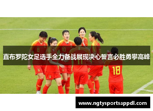 直布罗陀女足选手全力备战展现决心誓言必胜勇攀高峰