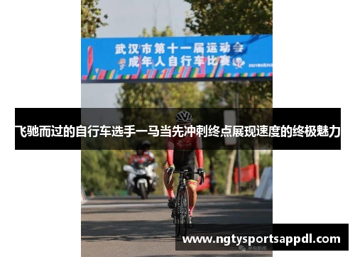 飞驰而过的自行车选手一马当先冲刺终点展现速度的终极魅力
