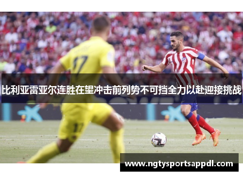 比利亚雷亚尔连胜在望冲击前列势不可挡全力以赴迎接挑战