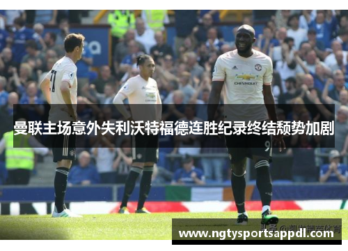 曼联主场意外失利沃特福德连胜纪录终结颓势加剧