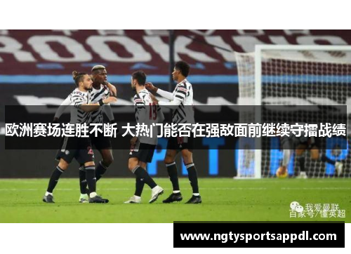 欧洲赛场连胜不断 大热门能否在强敌面前继续守擂战绩