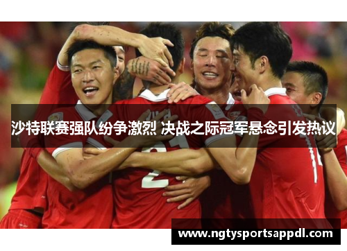 沙特联赛强队纷争激烈 决战之际冠军悬念引发热议
