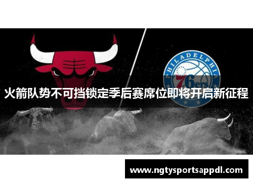 火箭队势不可挡锁定季后赛席位即将开启新征程