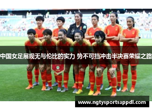 中国女足展现无与伦比的实力 势不可挡冲击半决赛荣耀之路