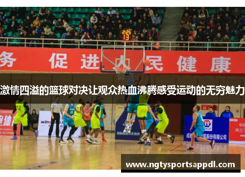 激情四溢的篮球对决让观众热血沸腾感受运动的无穷魅力