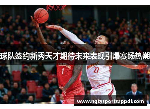 球队签约新秀天才期待未来表现引爆赛场热潮