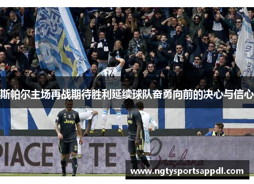 斯帕尔主场再战期待胜利延续球队奋勇向前的决心与信心