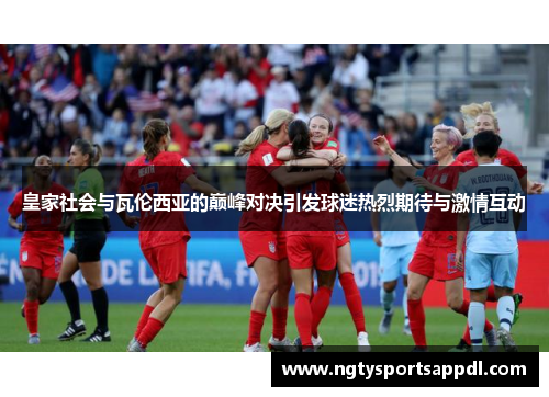 皇家社会与瓦伦西亚的巅峰对决引发球迷热烈期待与激情互动