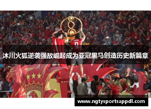 沐川火狐逆袭强敌崛起成为亚冠黑马创造历史新篇章