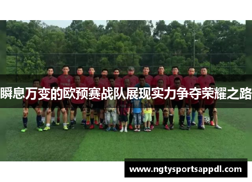 瞬息万变的欧预赛战队展现实力争夺荣耀之路