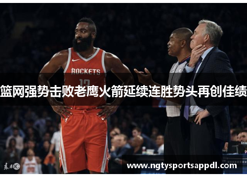 篮网强势击败老鹰火箭延续连胜势头再创佳绩