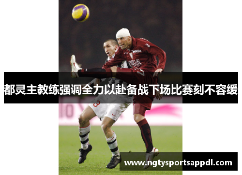 都灵主教练强调全力以赴备战下场比赛刻不容缓