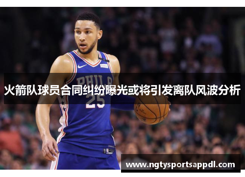 火箭队球员合同纠纷曝光或将引发离队风波分析