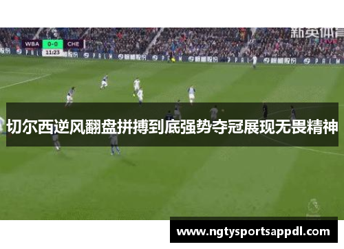 切尔西逆风翻盘拼搏到底强势夺冠展现无畏精神