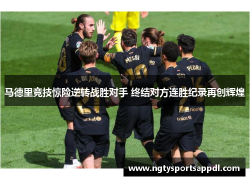 马德里竞技惊险逆转战胜对手 终结对方连胜纪录再创辉煌