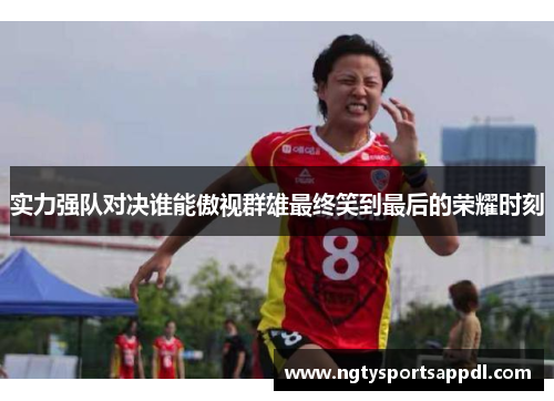 实力强队对决谁能傲视群雄最终笑到最后的荣耀时刻
