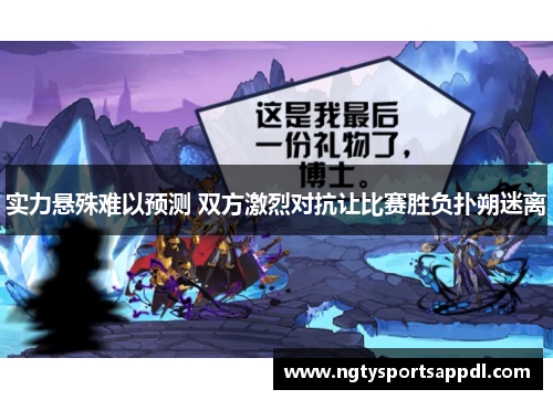 实力悬殊难以预测 双方激烈对抗让比赛胜负扑朔迷离
