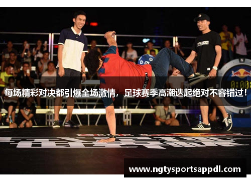 每场精彩对决都引爆全场激情，足球赛季高潮迭起绝对不容错过！