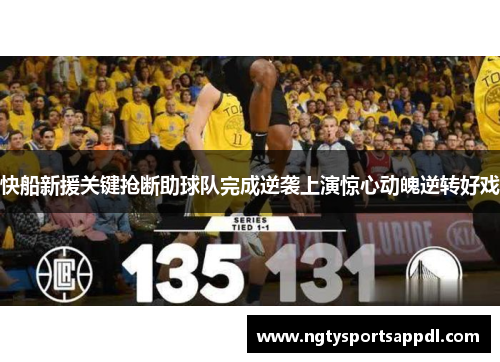 快船新援关键抢断助球队完成逆袭上演惊心动魄逆转好戏