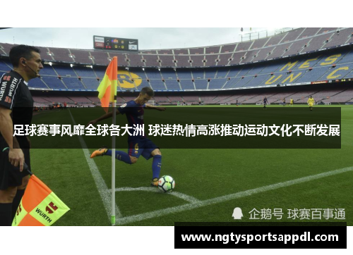 足球赛事风靡全球各大洲 球迷热情高涨推动运动文化不断发展