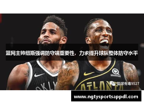 篮网主帅纽斯强调防守端重要性，力求提升球队整体防守水平