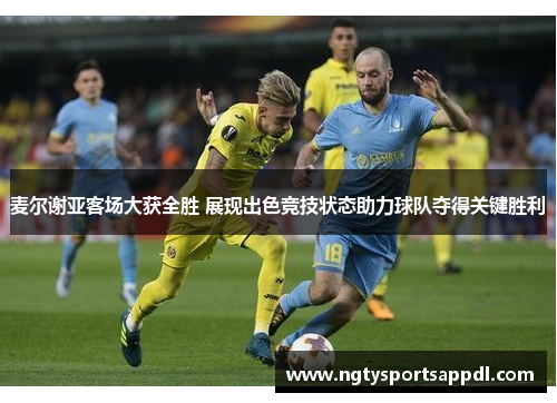 麦尔谢亚客场大获全胜 展现出色竞技状态助力球队夺得关键胜利
