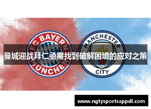 曼城迎战拜仁亟需找到破解困境的应对之策