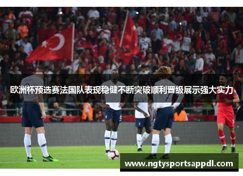 欧洲杯预选赛法国队表现稳健不断突破顺利晋级展示强大实力