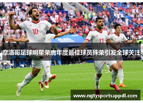 摩洛哥足球明星荣膺年度最佳球员殊荣引发全球关注