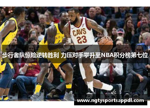 步行者队惊险逆转胜利 力压对手攀升至NBA积分榜第七位