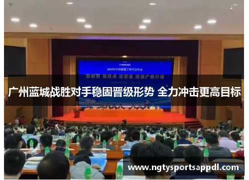 广州蓝城战胜对手稳固晋级形势 全力冲击更高目标