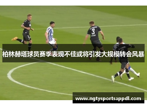 柏林赫塔球员赛季表现不佳或将引发大规模转会风暴